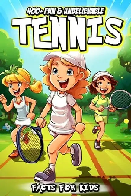 400+ Fun & Unbelievable Tennis Facts for Kids: Explore Amazing Origins, Legendary Stars, Crazy Records, Wild Stunts & More! (The Ultimate Tennis Book by Marry Nowak