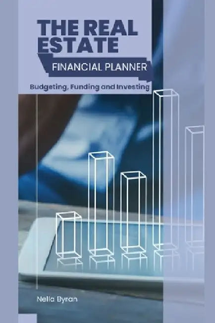 The Real Estate Financial Planner: Budgeting, Funding and Investing by Nella Byran