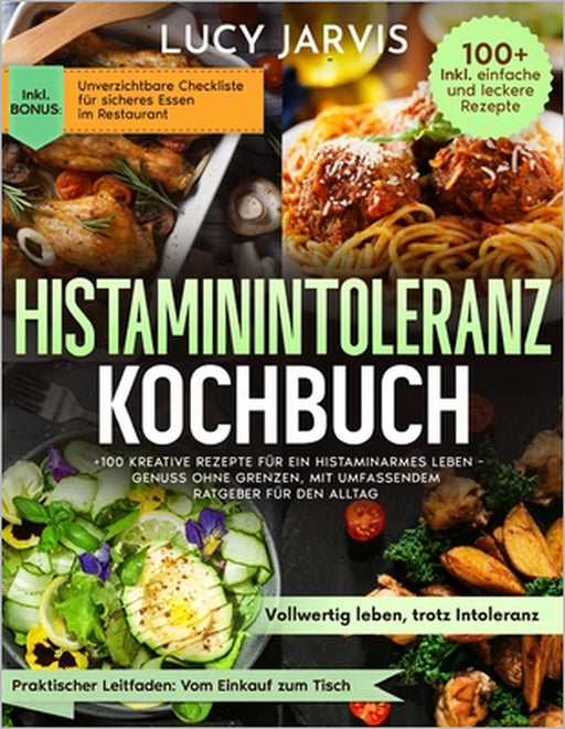 Histaminintoleranz Kochbuch: Mehr ALS 100 Kreative Rezepte Für Ein Histaminarmes Leben: Genuss Ohne Grenzen, Mit Umfassendem Ratgeber Für Den Alltag by Lucy Jarvis
