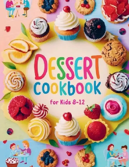 Dessert Cookbook for Kids 8-12: 115+ Fun and Easy Dessert Recipes for Young Bakers by Daisy Robinson