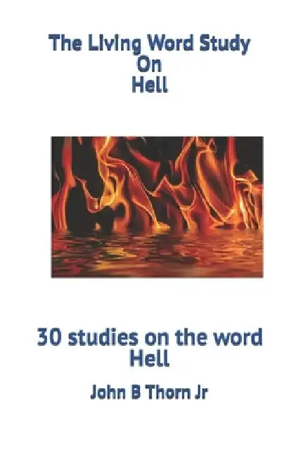 The Living Word Study On Hell: 30 studies on the word Hell by John B., Jr. Thorn