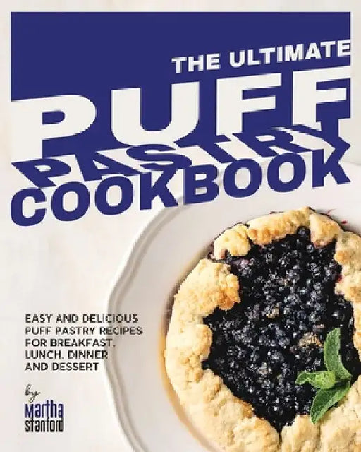 The Ultimate Puff Pastry Cookbook: Easy and Delicious Puff Pastry Recipes for Breakfast, Lunch, Dinner and Dessert by Martha Stanford