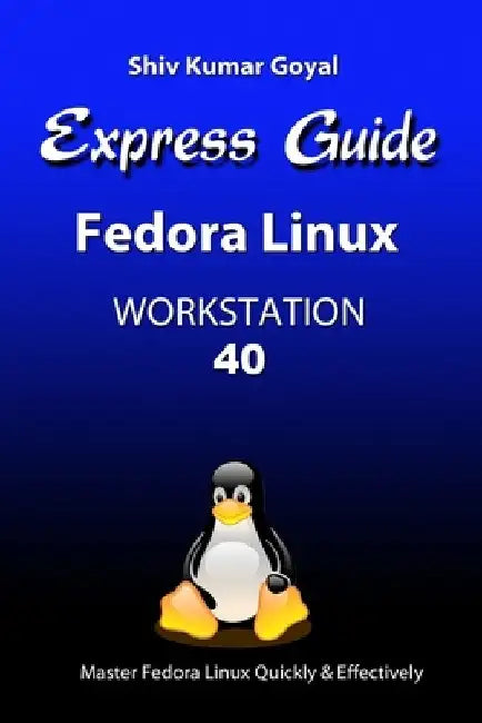 Express Guide Fedora Linux Workstation 40 by Shiv Kumar Goyal
