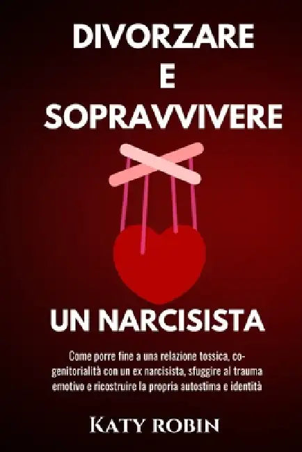Divorzare E Sopravvivere Un Narcisista: Come porre fine a una relazione tossica, co-genitorialità con un ex narcisista, sfuggire al trauma emotivo e r by Katy Robin