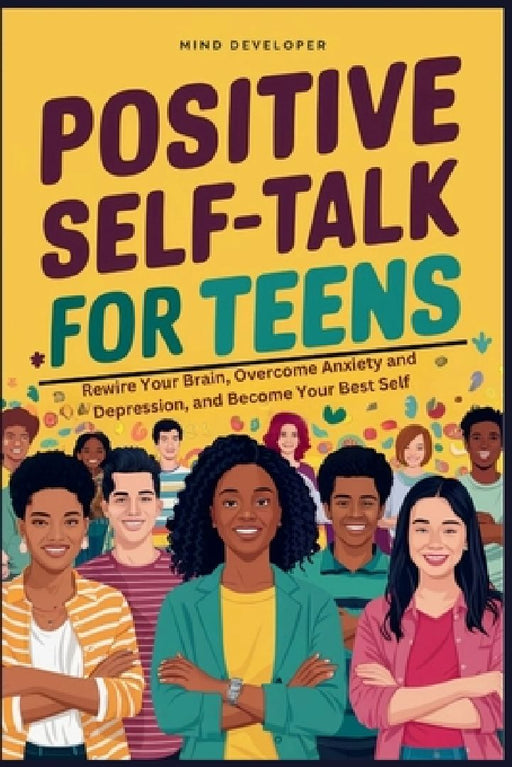 Positive Self-Talk for Teens: Rewire Your Brain, Overcome Anxiety and Depression, and Become Your Best Self by Mind Developer