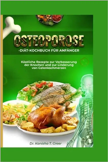 Osteoporose-Diät-Kochbuch für Anfänger: Köstliche Rezepte zur Verbesserung der Knochen und zur Linderung von Gelenkschmerzen by Greer, Kanisha T.