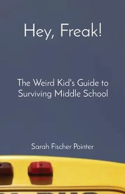 Hey, Freak!: The Weird Kid's Guide to Surviving Middle School by Sarah Fischer Pointer