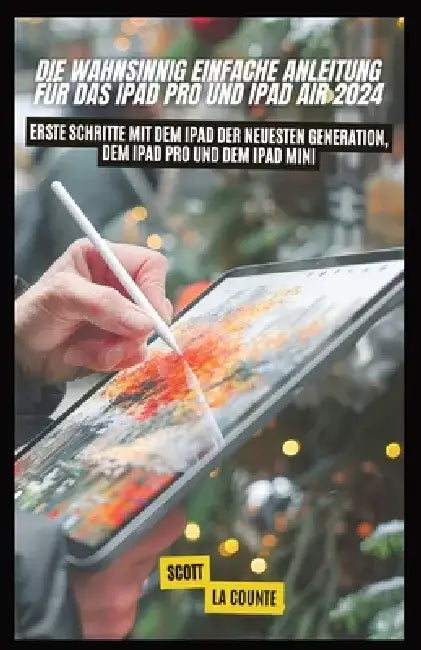 Die Wahnsinnig Einfache Anleitung Für Das Ipad pro Und Ipad Air 2024: Erste Schritte Mit Dem Ipad Der Neuesten Generation, Dem Ipad pro Und Dem Ipad M by Scott La Counte