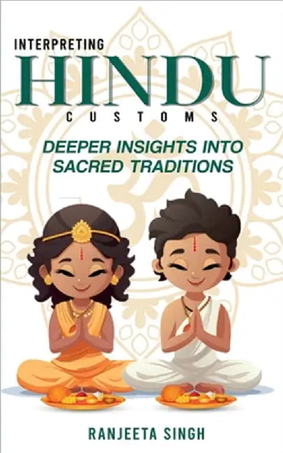 Interpreting Hindu Customs: Deeper Insights Into Sacred Traditions by Ranjeeta Singh