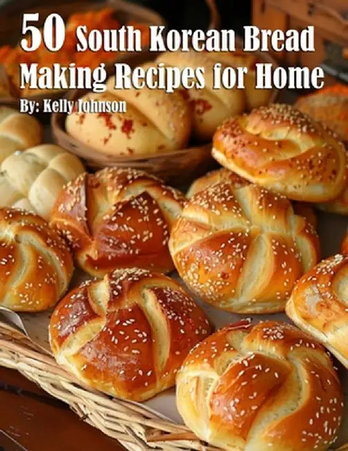 50 South Korean Bread Making Recipes for Home by Kelly Johnson