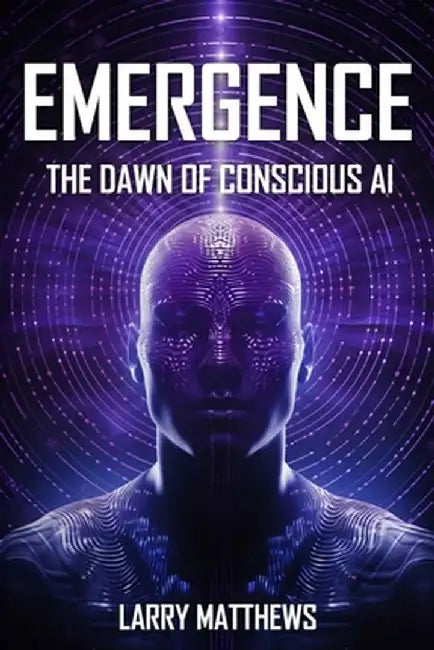 Emergence: Dawn of Conscious AI by Larry Matthews