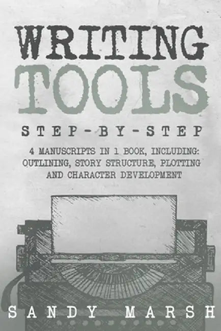 Writing Tools: Step-by-Step 4 Manuscripts in 1 Book Essential Writing Prompts, Writing Skills and Writing Tips & Tricks Any Writer Ca by Sandy Marsh