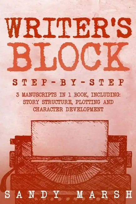 Writer's Block: Step-by-Step 3 Manuscripts in 1 Book Essential Writers Block, Writing Prompts and Writer's Resistance Tricks Any Write by Sandy Marsh