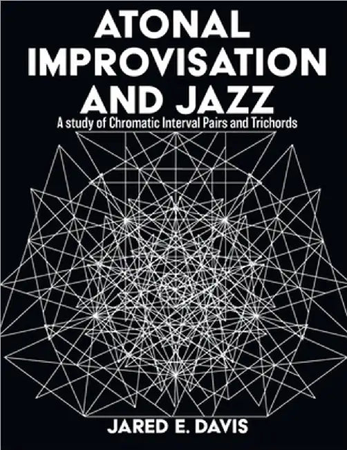 Atonal Improvisation and Jazz: A study of Chromatic Interval Pairs and Trichords by Davis, Jared E.