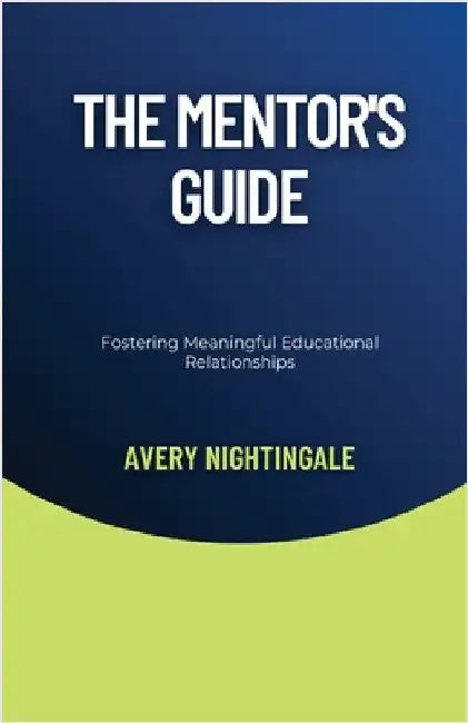 The Mentor's Guide: Fostering Meaningful Educational Relationships by Avery Nightingale
