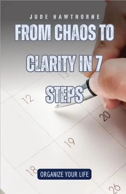 From Chaos to Clarity in 7 Steps: Organize Your Life by Jude Hawthorne