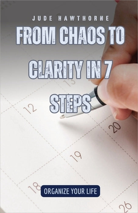 From Chaos to Clarity in 7 Steps: Organize Your Life by Jude Hawthorne