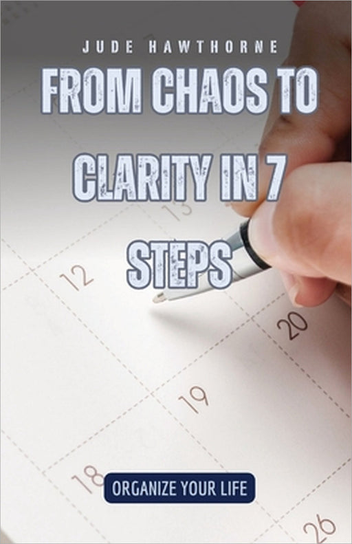From Chaos to Clarity in 7 Steps: Organize Your Life by Jude Hawthorne