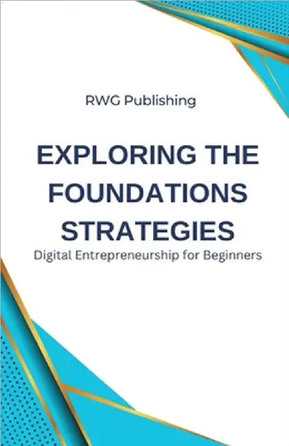 Exploring the Foundations Strategies: Digital Entrepreneurship for Beginners by Rwg Publishing