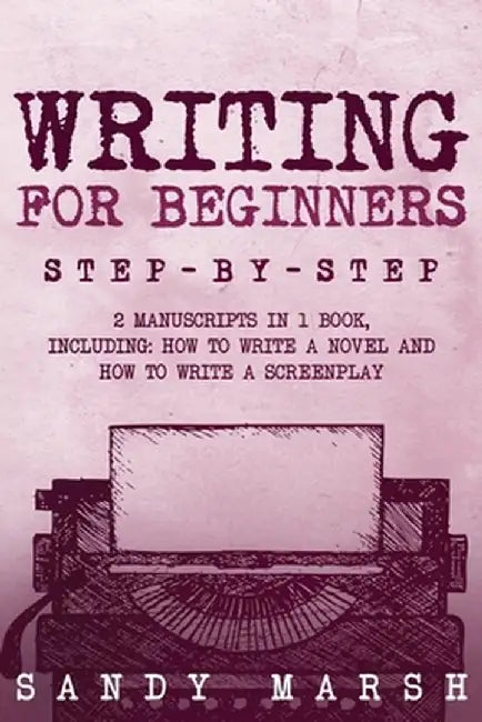 Writing for Beginners: Step-by-Step 2 Manuscripts in 1 Book Essential Fiction Writing Skills, Creative Writing and Beginners Writing Tricks A by Sandy Marsh