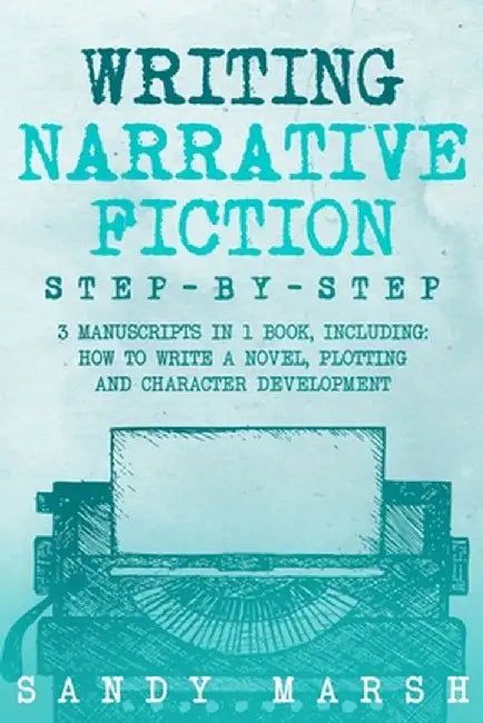 Writing Narrative Fiction: Step-by-Step 3 Manuscripts in 1 Book Essential Narrative Writing, Fiction Writing and Narrative Fiction Tricks Any Wri by Sandy Marsh