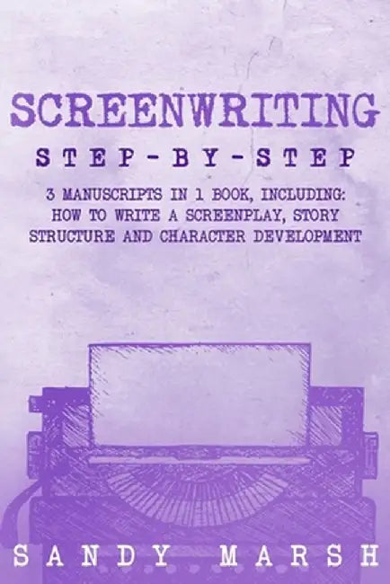 Screenwriting: Step-by-Step 3 Manuscripts in 1 Book Essential Screenwriting Format, Screenwriting Structure and Screenwriter Storytel by Sandy Marsh