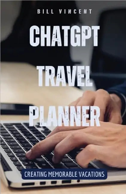 ChatGPT Travel Planner: Creating Memorable Vacations by Bill Vincent