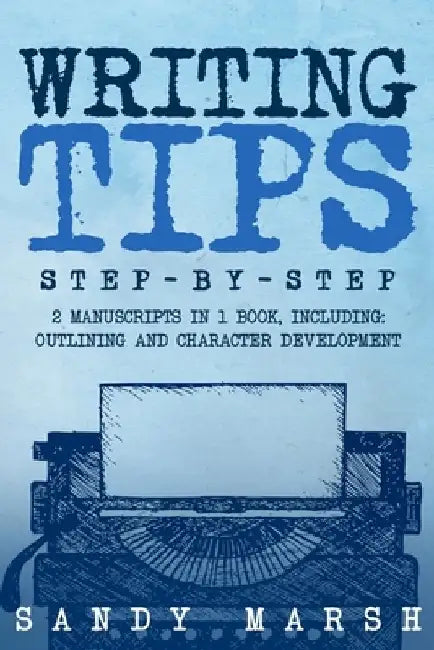 Writing Tips: Step-by-Step 2 Manuscripts in 1 Book Essential Narrative Fiction Writing, Writing Conflict and Writing Tips and Tricks Any Writer Can Le by Sandy Marsh
