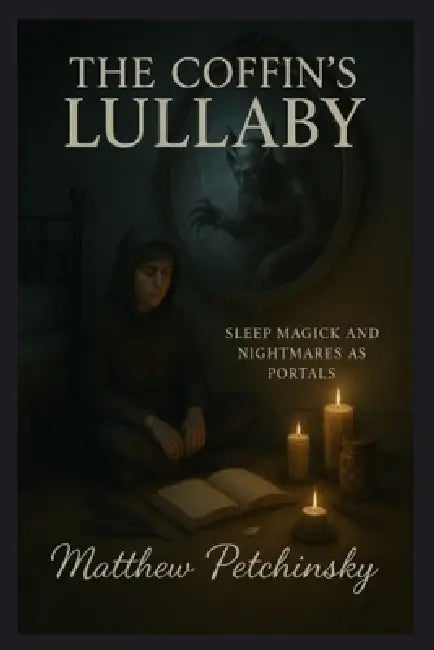 The Coffin's Lullaby: Sleep Magick and Nightmares as Portals by Matthew Petchinsky