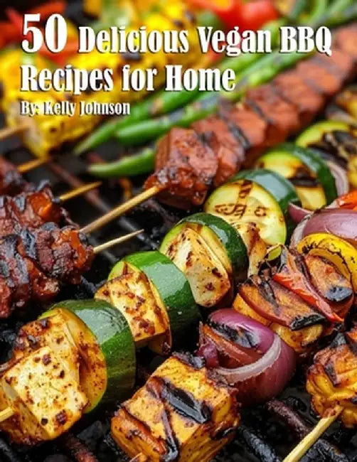 50 Delicious Vegan BBQ Recipes for Home by Kelly Johnson