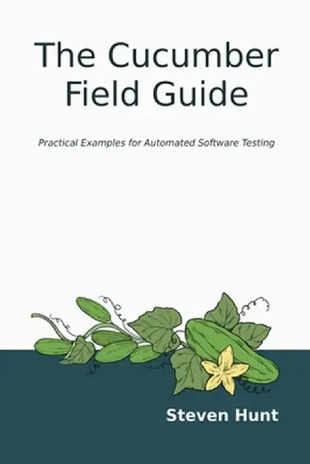 The Cucumber Field Guide: Practical Examples for Automated Software Testing by Steven Hunt