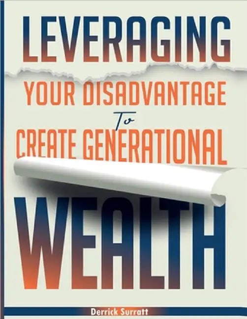 Leveraging Your Disadvantage To Create Generational Wealth by Derrick Surratt