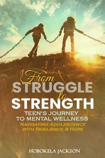 From Struggle to Strength: Teens' Journey to Mental Wellness: Navigating Adolescence With Resilience and Hope by Hobokela Jackson