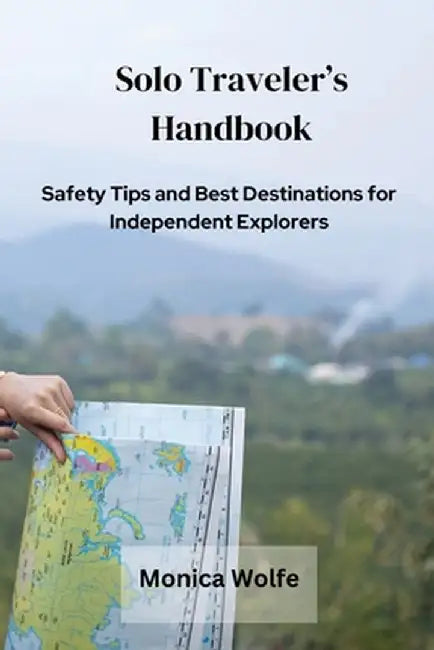 Solo Traveler's Handbook: Safety Tips and Best Destinations for Independent Explorers by Monica Wolfe