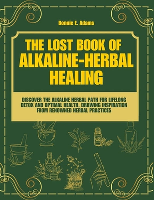The Lost Book of Alkaline - Herbal Healing: Discover the Alkaline - Herbal Path for Lifelong Detox and Optimal Health, drawing inspiration from renown by Bonnie E. Adams