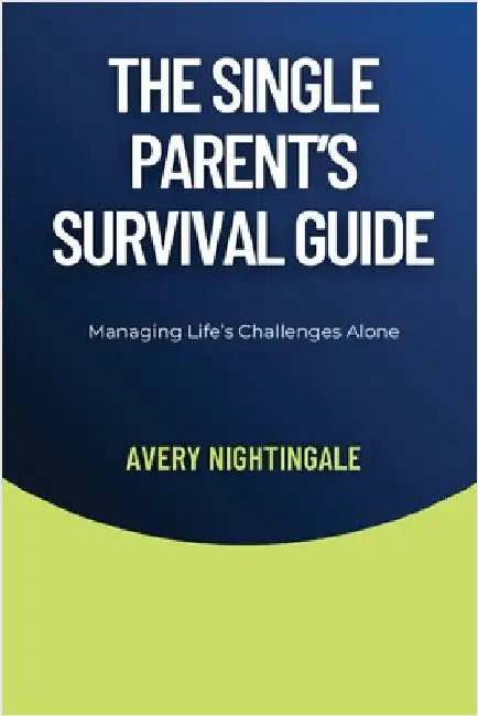 The Single Parent's Survival Guide: Managing Life's Challenges Alone by Nightingale, Avery