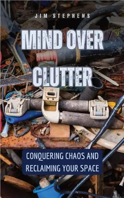 Mind Over Clutter: Conquering Chaos and Reclaiming Your Space by Stephens, Jim