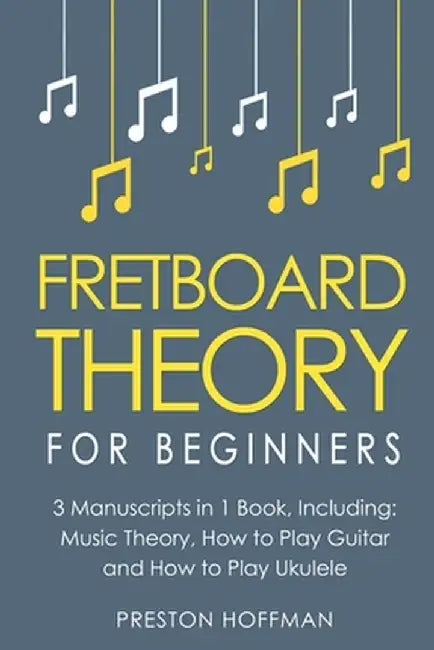 Fretboard Theory: For Beginners - Bundle - The Only 3 Books You Need to Learn Fretboard Music Theory, Ukulele and Guitar Fretboard Techn by Preston Hoffman