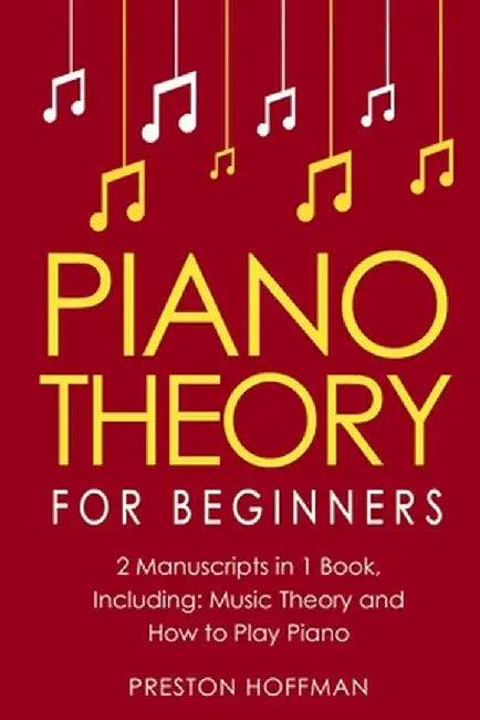 Piano Theory: For Beginners - Bundle - The Only 2 Books You Need to Learn Piano Music Theory, Piano Tuning and Piano Technique Today by Preston Hoffman
