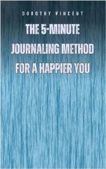 The 5-Minute Journaling Method for a Happier You by Dorothy Vincent