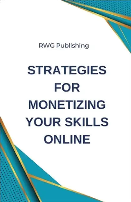 Strategies for Monetizing Your Skills Online by Rwg Publishing