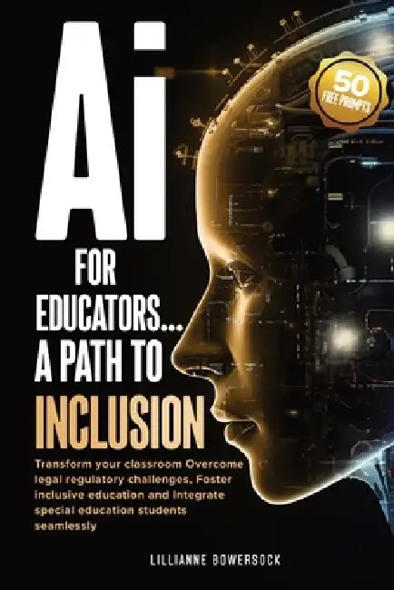 Ai FOR EDUCATORS: A PATH TO INCLUSION: Transform your classroom Overcome legal regulatory challenges, Foster Inclusive Education and Integrate Special by Lillianne Bowersock