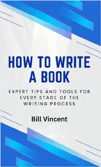 How to Write a Book: Expert Tips and Tools for Every Stage of the Writing Process by Bill Vincent