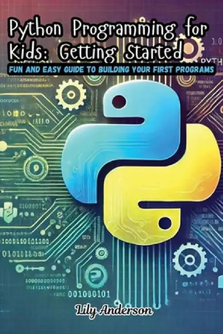 Python Programming for Kids: Fun and Easy Guide to Building Your First Programs by Lily Anderson