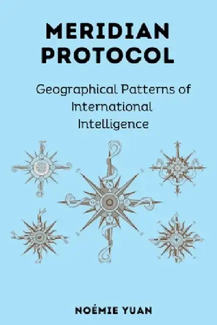 Meridian Protocol: Geographical Patterns of International Intelligence by Noémie Yuan