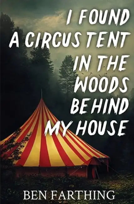 I Found a Circus Tent in the Woods Behind My House by Ben Farthing