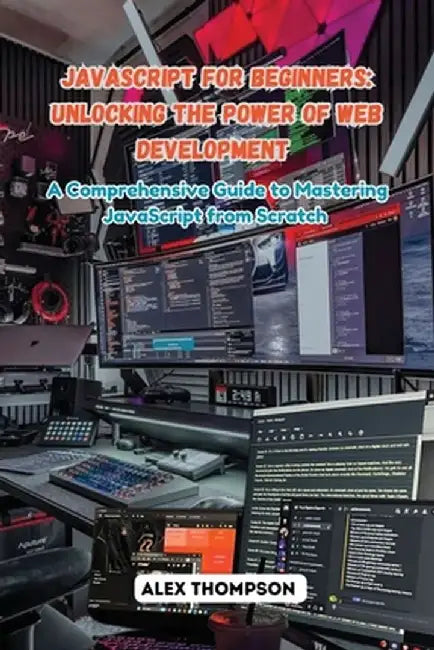 JavaScript for Beginners: A Comprehensive Guide to Mastering JavaScript from Scratch by Alex Thompson