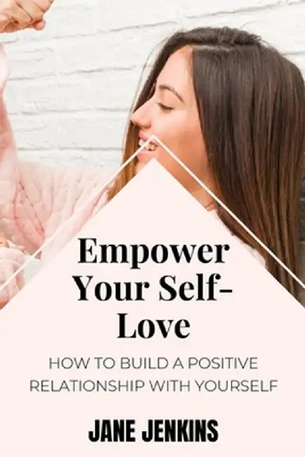 Empower Your Self-Love: How to Build a Positive Relationship with Yourself by Jane Jenkins