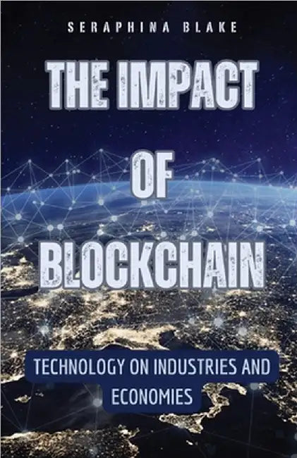 The Impact of Blockchain: Technology on Industries and Economies by Blake, Seraphina