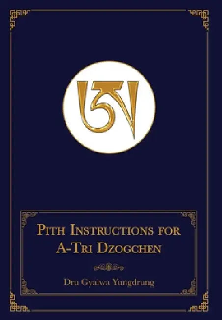 Pith Instructions for A-Tri Dzogchen (Revised Edition): The Pith Instructions for the Stages of the Practice Sessions of the A-Tri System of Bon Dzogc by Dru Gyalwa Yungdrung, Daniel P. Brown, Geshe Sonam Gurung